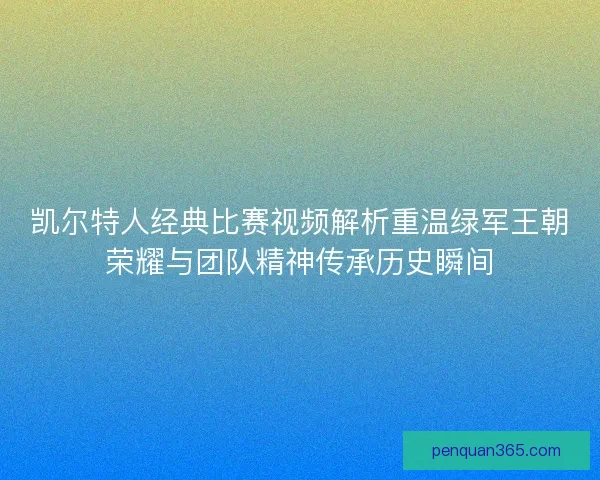 凯尔特人经典比赛视频解析重温绿军王朝荣耀与团队精神传承历史瞬间 凯尔特人经典比赛视频解析重温绿军王朝荣耀与团队精神传承历史瞬间