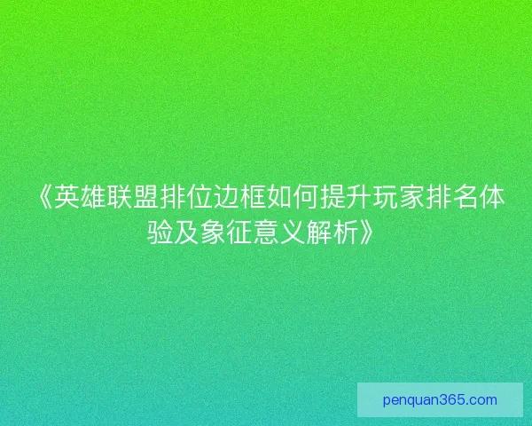 《英雄联盟排位边框如何提升玩家排名体验及象征意义解析》