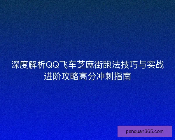 深度解析QQ飞车芝麻街跑法技巧与实战进阶攻略高分冲刺指南