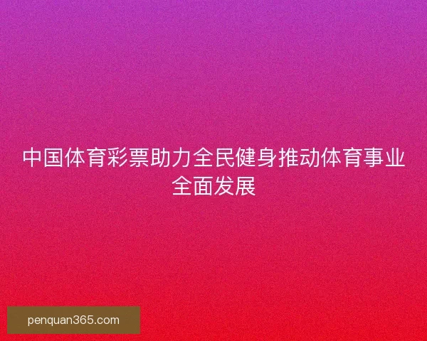中国体育彩票助力全民健身推动体育事业全面发展