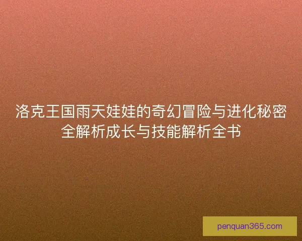 洛克王国雨天娃娃的奇幻冒险与进化秘密全解析成长与技能解析全书
