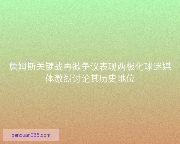 詹姆斯关键战再掀争议表现两极化球迷媒体激烈讨论其历史地位