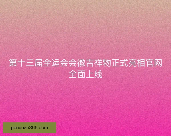 第十三届全运会会徽吉祥物正式亮相官网全面上线 第十三届全运会会徽吉祥物正式亮相官网全面上线