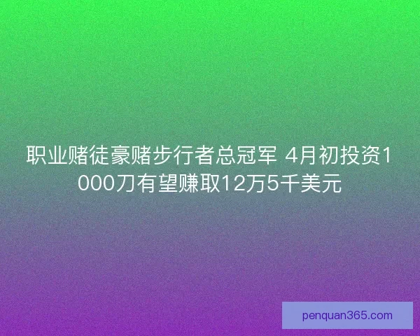 职业赌徒豪赌步行者总冠军 4月初投资1000刀有望赚取12万5千美元