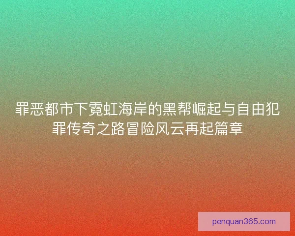 罪恶都市下霓虹海岸的黑帮崛起与自由犯罪传奇之路冒险风云再起篇章