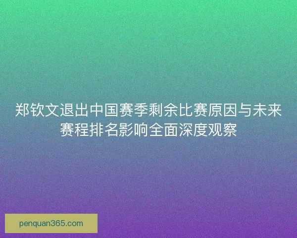 郑钦文退出中国赛季剩余比赛原因与未来赛程排名影响全面深度观察